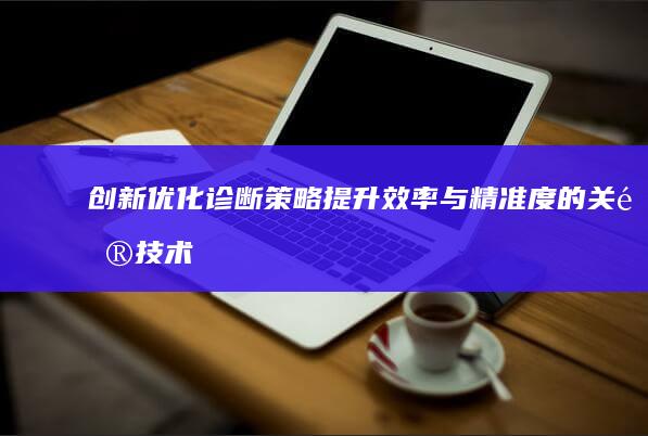 创新优化诊断策略：提升效率与精准度的关键技术